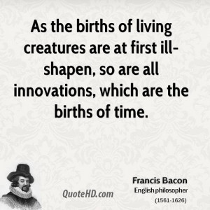 As the births of living creatures are at first ill-shapen, so are all ...