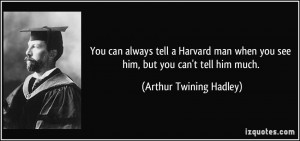 ... when you see him, but you can't tell him much. - Arthur Twining Hadley