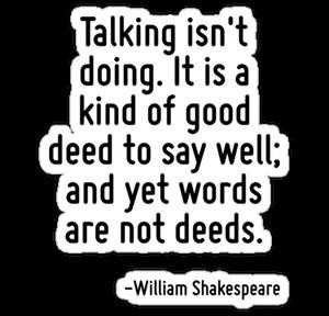 Talking isn't doing. It is a kind of good deed to say well; and yet ...