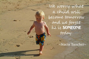 we worry about what a child will become tomorrow and we forget he is ...