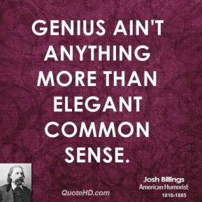 Genius ain't anything more than elegant common sense.