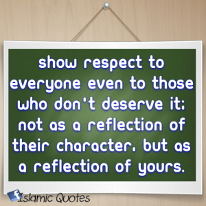 Show respect to everyone even to those who don’t deserve it; not as ...