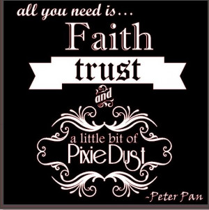 Peter Pan Quote - all you need is Faith Trust and Pixie Dust!!