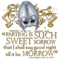 Parting is such sweet sorrow that I shall say good night till it be ...