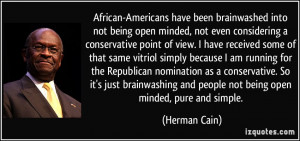 ... and people not being open minded, pure and simple. - Herman Cain