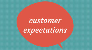 ... understanding customer expectations . You need to know who your