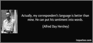 ... than mine. He can put his sentiment into words. - Alfred Day Hershey