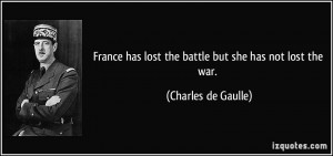 ... has lost the battle but she has not lost the war. - Charles de Gaulle