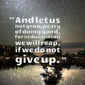 Quotes Picture: and let us not grow weary of doing good, for in due ...