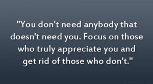 You don’t need anybody that doesn’t need you. Focus on those who ...