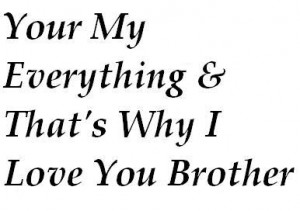 You are my everything and that's why I love you brother