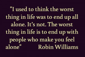 used to think the worst thing in life was to end up all alone. It's ...