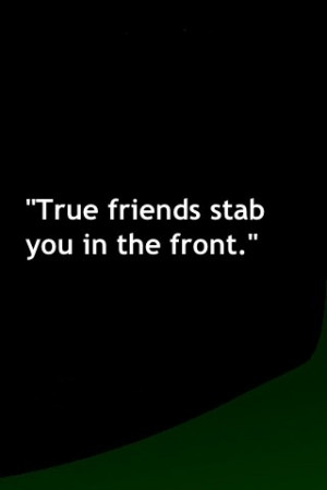 True friends will tell you your being a jerk to your face, to stop it ...
