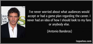 ve never worried about what audiences would accept or had a game plan ...