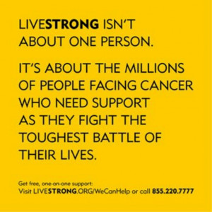 LIVESTRONG is about the 28 million facing cancer now. Visit www ...