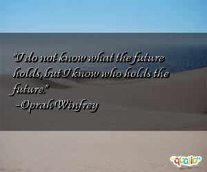 ... what the future holds, but I know who holds the future. -Oprah Winfrey
