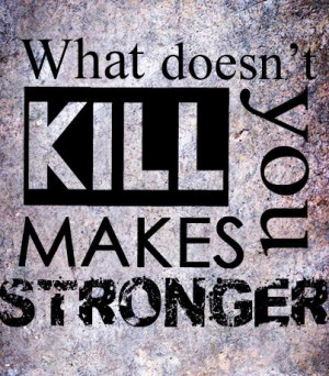 What doesn't kill you makes you stronger