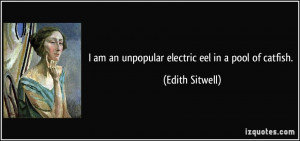 am an unpopular electric eel in a pool of catfish. - Edith Sitwell