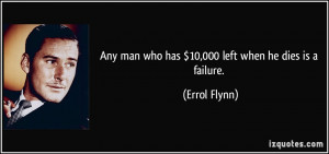 Any man who has $10,000 left when he dies is a failure. - Errol Flynn