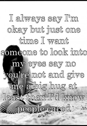 say I'm okay but just one time I want someone to look into my eyes say ...