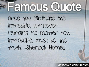 ... remains, no matter how improbable, must be the truth. -Sherlock Holmes
