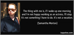 morning and I'm not happy working as an actress, I'll stop. It's not ...