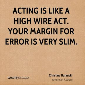 Christine Baranski - Acting is like a high wire act. Your margin for ...