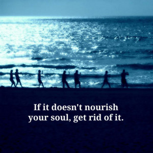 If it doesn't nourish your soul, get rid of it