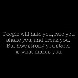 ... you, shake you, and break you. But how strong you stand is what makes