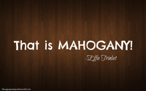 ... :“That is mahogany!” Effie Trinket “The Hunger Games” (movie