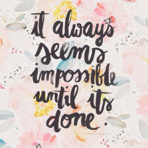 It Always Seems Impossible Until Its Done!