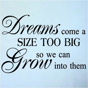 Dreams come a size too big so we can grow into them.