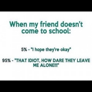 school #truestory #idiot #leave #alone #friend