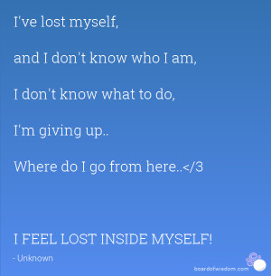 ve lost myself, and I don't know who I am, I don't know what to do ...