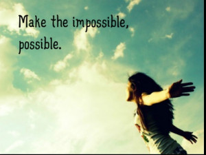 make the impossible, possible.