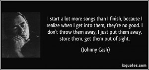 ... just put them away, store them, get them out of sight. - Johnny Cash