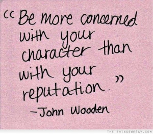Be more concerned with your character than with your reputation