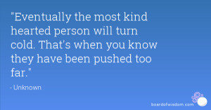 Eventually the most kind hearted person will turn cold. That's when ...