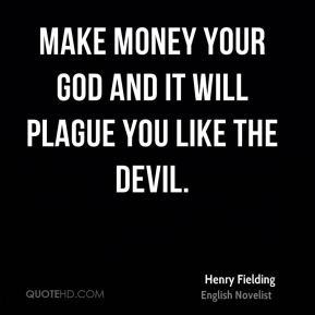 ... Fielding - Make money your god and it will plague you like the devil