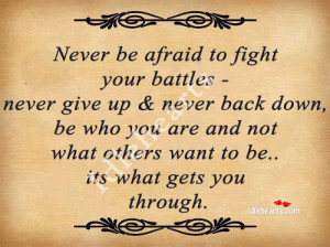 never be afraid to fight your battles never give up never back down be ...