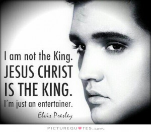 ... . Jesus Christ is the King. I'm just an entertainer Picture Quote #1