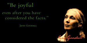love Jane Goodall!!!! So Jane I will be joyful no matter what..