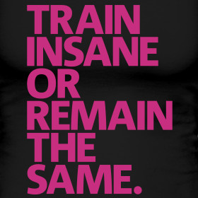 Train insane or remain the same...