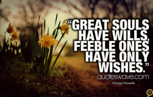 Great souls have wills; feeble ones have only wishes.