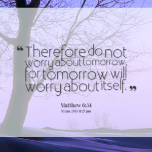 Quotes Picture: therefore do not worry about tomorrow, for tomorrow ...