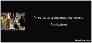 so bad at spontaneous impressions. - Ana Gasteyer