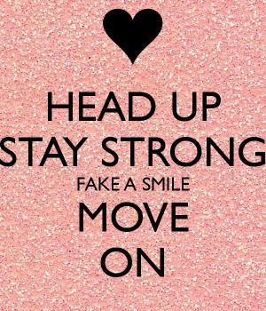 HEAD UP STAY STRONG FAKE A SMILE MOVE ON