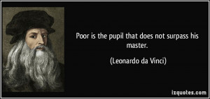 Poor is the pupil that does not surpass his master. - Leonardo da ...