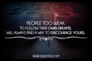 People too weak to follow their own dreams, will always find a way to ...