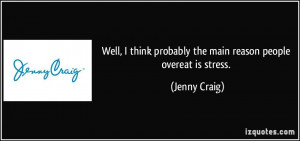... think probably the main reason people overeat is stress. - Jenny Craig